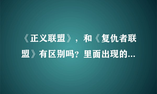 《正义联盟》，和《复仇者联盟》有区别吗？里面出现的人物又都是谁？