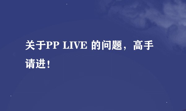 关于PP LIVE 的问题，高手请进！