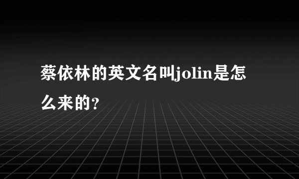 蔡依林的英文名叫jolin是怎么来的？