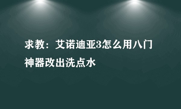 求教：艾诺迪亚3怎么用八门神器改出洗点水