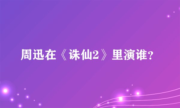 周迅在《诛仙2》里演谁？