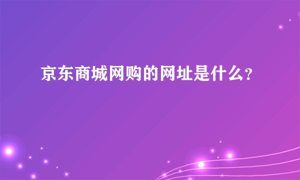 京东商城网购的网址是什么？
