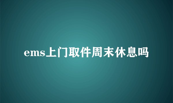 ems上门取件周末休息吗