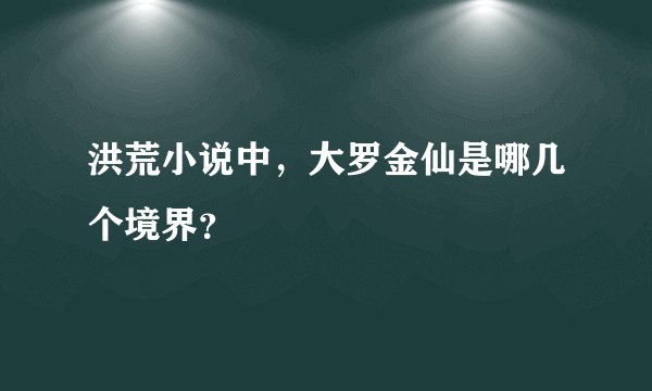 洪荒小说中，大罗金仙是哪几个境界？