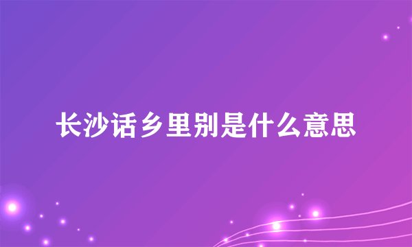 长沙话乡里别是什么意思