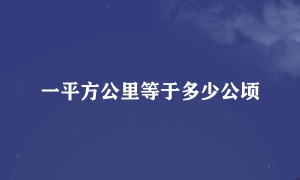 一平方公里等于多少公顷