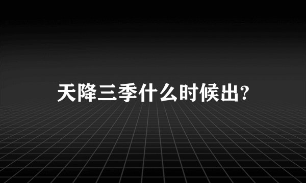 天降三季什么时候出?
