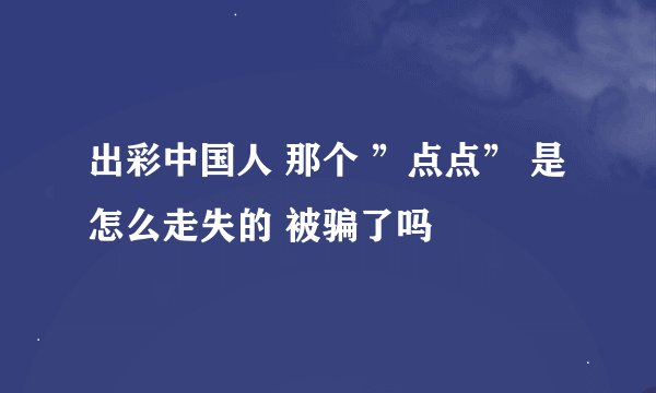 出彩中国人 那个 ”点点” 是怎么走失的 被骗了吗