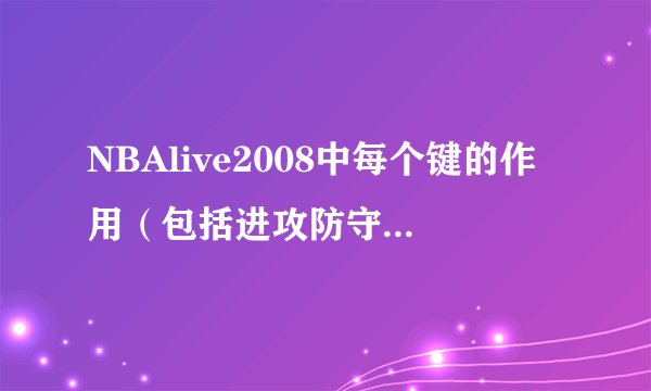 NBAlive2008中每个键的作用（包括进攻防守时的战术），详细！！！拜托了各位 谢谢