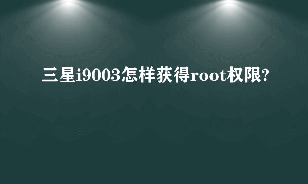 三星i9003怎样获得root权限?