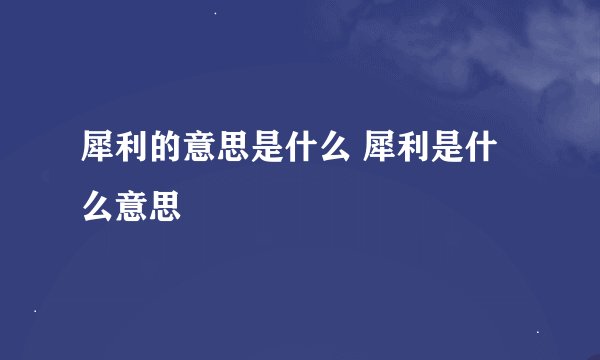 犀利的意思是什么 犀利是什么意思
