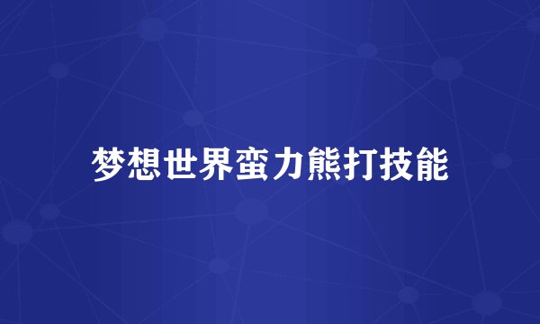 梦想世界蛮力熊打技能