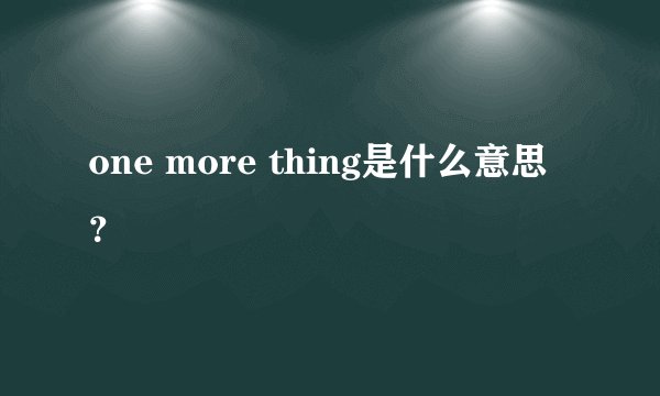 one more thing是什么意思？