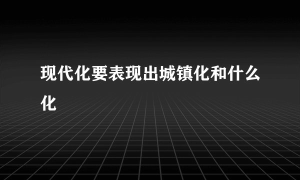 现代化要表现出城镇化和什么化