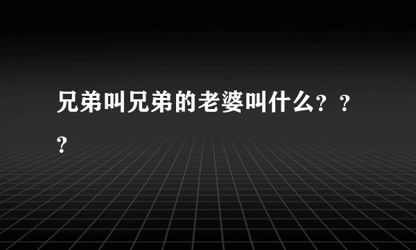 兄弟叫兄弟的老婆叫什么？？？