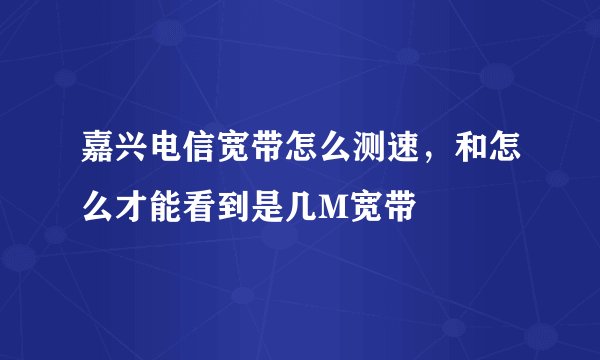 嘉兴电信宽带怎么测速，和怎么才能看到是几M宽带