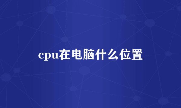 cpu在电脑什么位置