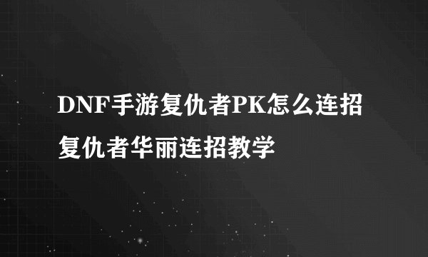 DNF手游复仇者PK怎么连招 复仇者华丽连招教学