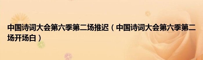 中国诗词大会第六季第二场推迟中国诗词大会第六季第二场开场白