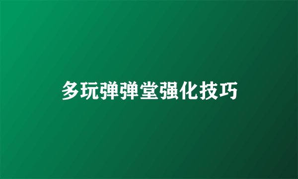 多玩弹弹堂强化技巧