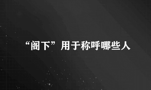 “阁下”用于称呼哪些人