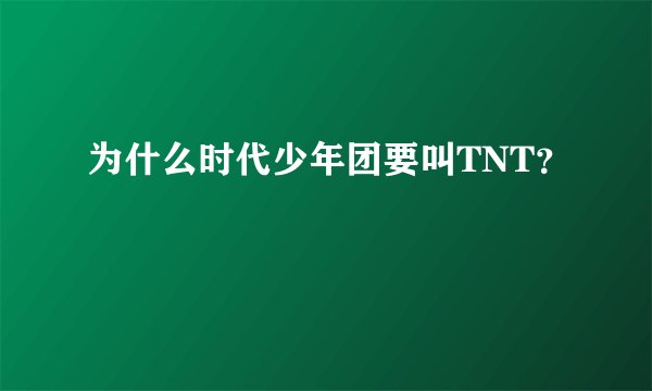 为什么时代少年团要叫TNT？