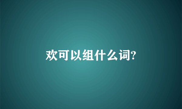 欢可以组什么词?