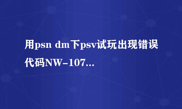 用psn dm下psv试玩出现错误代码NW-10743-5，该怎么办？