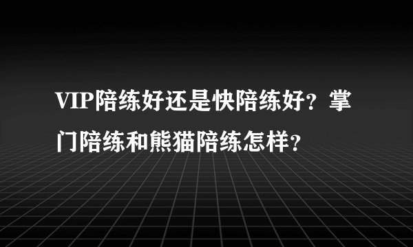VIP陪练好还是快陪练好？掌门陪练和熊猫陪练怎样？