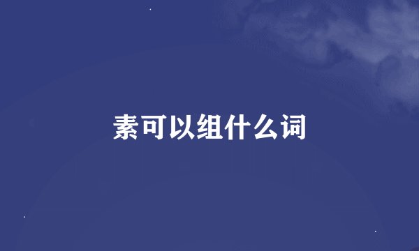 素可以组什么词