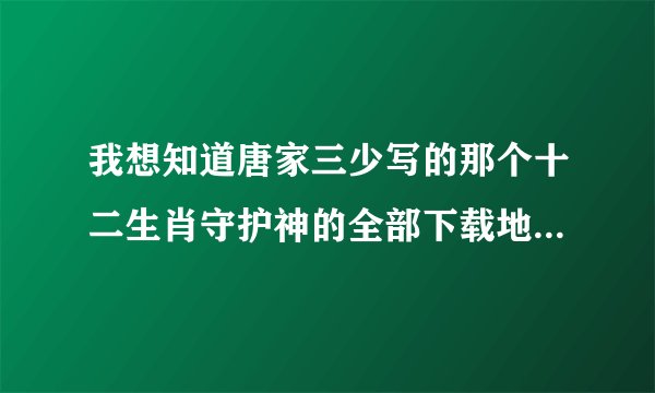 我想知道唐家三少写的那个十二生肖守护神的全部下载地址是什么!