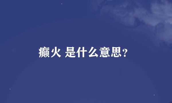 癫火 是什么意思？