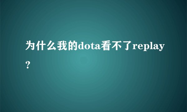 为什么我的dota看不了replay？
