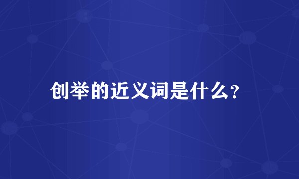 创举的近义词是什么？