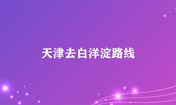 天津去白洋淀路线