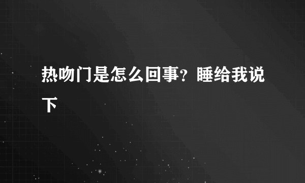 热吻门是怎么回事？睡给我说下