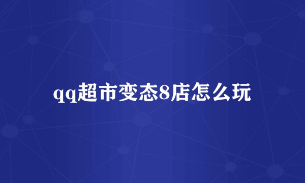 qq超市变态8店怎么玩