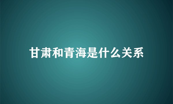 甘肃和青海是什么关系