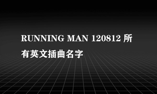 RUNNING MAN 120812 所有英文插曲名字