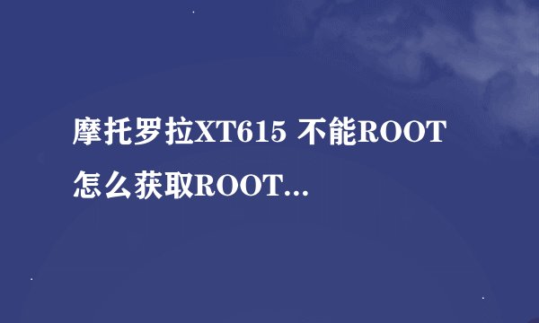 摩托罗拉XT615 不能ROOT 怎么获取ROOT权限刷机