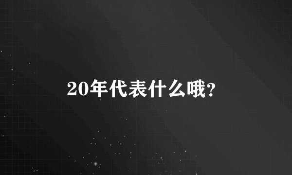 20年代表什么哦？