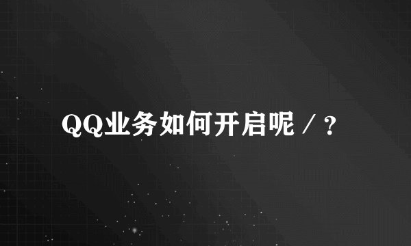 QQ业务如何开启呢／？