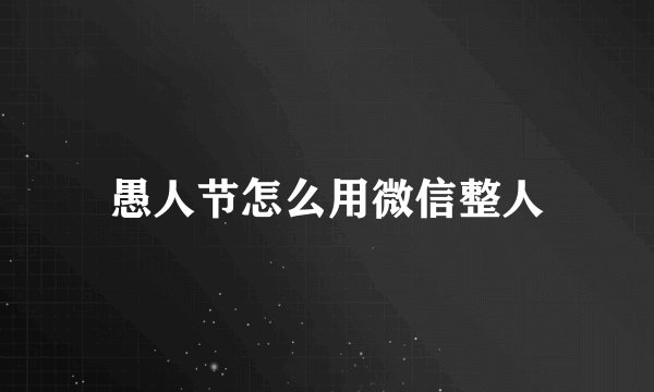 愚人节怎么用微信整人