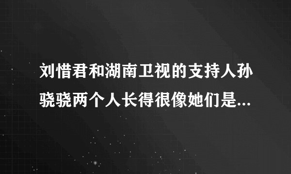 刘惜君和湖南卫视的支持人孙骁骁两个人长得很像她们是不是同父异母？？？？？？？