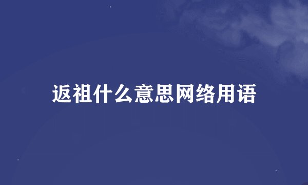 返祖什么意思网络用语