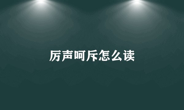 厉声呵斥怎么读