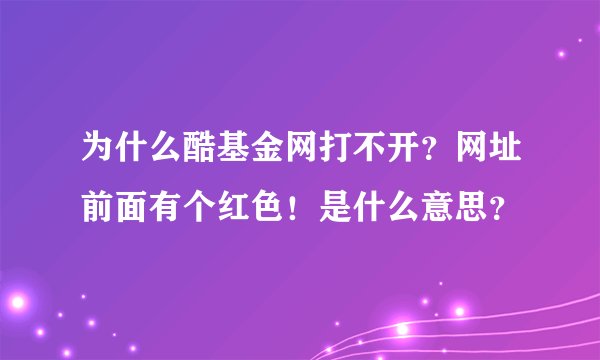 为什么酷基金网打不开？网址前面有个红色！是什么意思？
