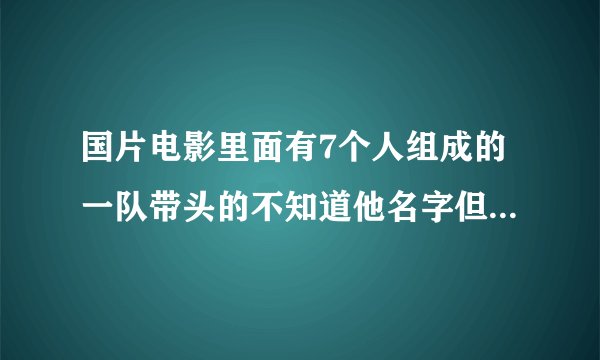 国片电影里面有7个人组成的一队带头的不知道他名字但是他上司是徐锦江知道的速度告诉我