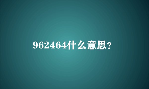 962464什么意思？