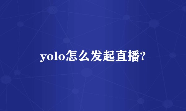 yolo怎么发起直播?
